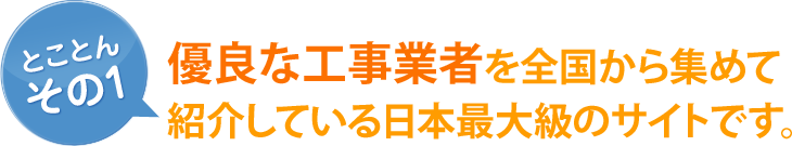 [とことん その1]優良な工事業者を全国から集めて紹介している日本最大級のサイトです。